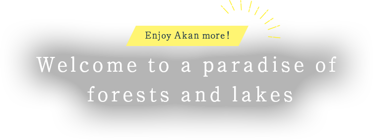 Even more fun in Akan! Welcome to a paradise of forests and lakes as you embark on an adventure bursting with awe and discovery.