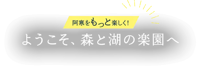 阿寒をもっと楽しく!ようこそ、森と湖の楽園へ
